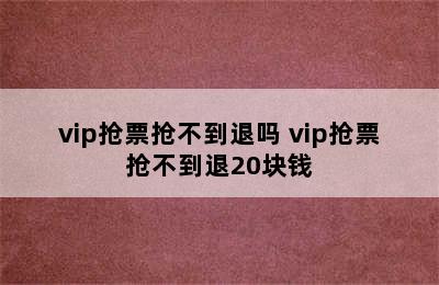 vip抢票抢不到退吗 vip抢票抢不到退20块钱